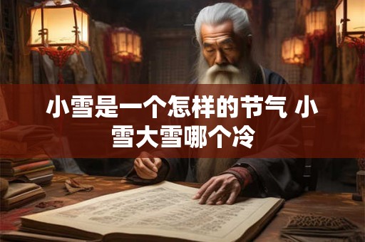 小雪是一个怎样的节气 小雪大雪哪个冷