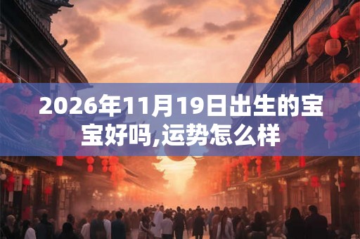 2026年11月19日出生的宝宝好吗,运势怎么样