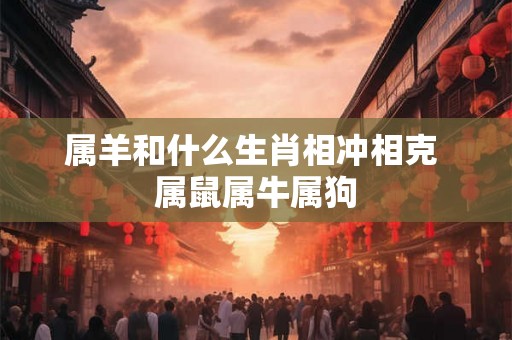属羊和什么生肖相冲相克 属鼠属牛属狗