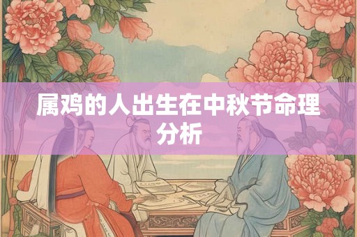属鸡的人出生在中秋节命理分析