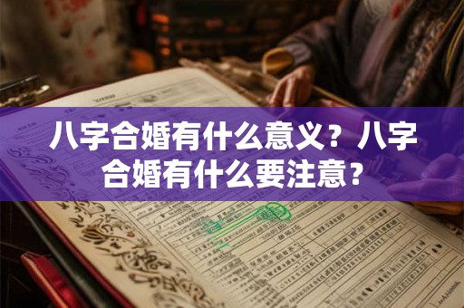 八字合婚有什么意义?八字合婚有什么要注意? 八字合婚有什么意义?八字合婚有什么要注意?