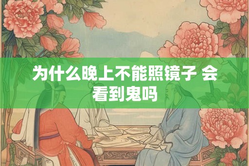 为什么晚上不能照镜子 会看到鬼吗
