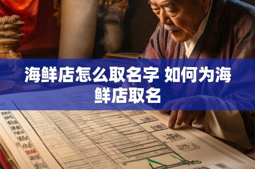 海鲜店怎么取名字 如何为海鲜店取名 海鲜店怎么取名字 如何为海鲜店取名