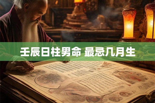壬辰日柱男命 最忌几月生