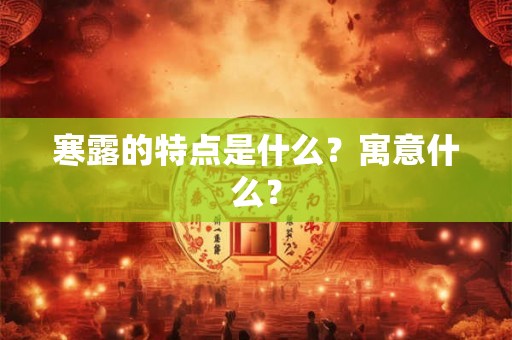 寒露的特点是什么？寓意什么？