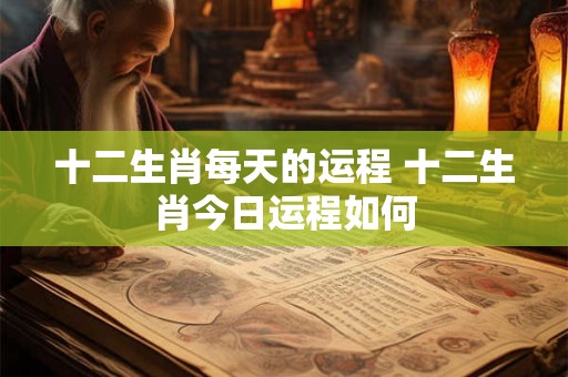 十二生肖每天的运程 十二生肖今日运程如何