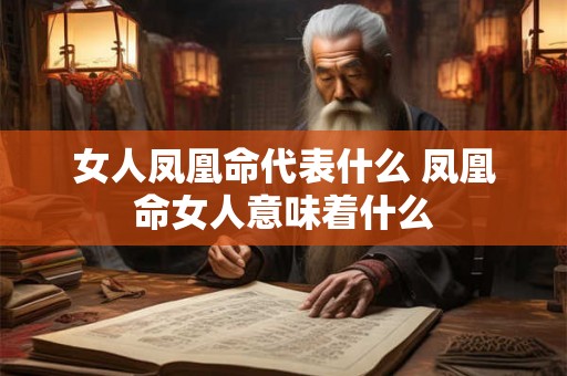 女人凤凰命代表什么 凤凰命女人意味着什么 女人凤凰命代表什么 凤凰命女人意味着什么