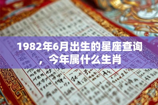 1982年6月出生的星座查询，今年属什么生肖
