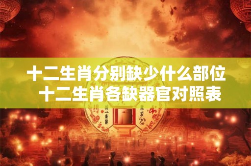 十二生肖分别缺少什么部位  十二生肖各缺器官对照表