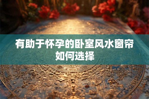 有助于怀孕的卧室风水窗帘如何选择