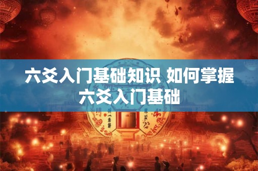 六爻入门基础知识 如何掌握六爻入门基础