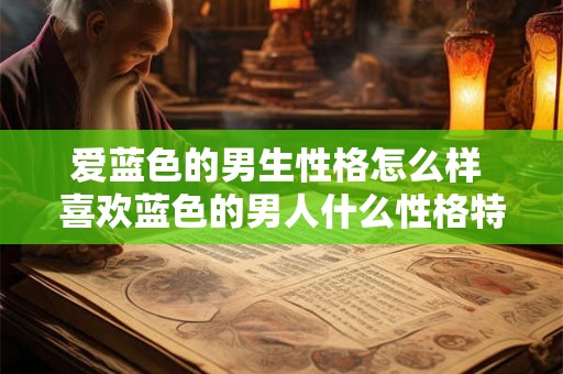 爱蓝色的男生性格怎么样 喜欢蓝色的男人什么性格特点
