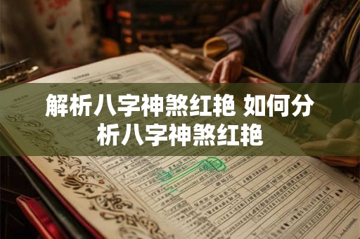解析八字神煞红艳 如何分析八字神煞红艳