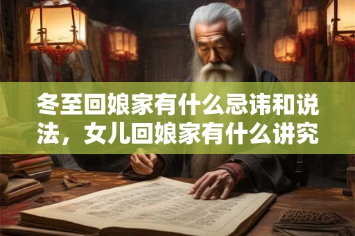 冬至回娘家有什么忌讳和说法,女儿回娘家有什么讲究? 冬至回娘家有什么忌讳和说法,女儿回娘家有什么讲究?