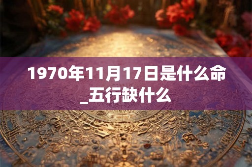 1970年11月17日是什么命_五行缺什么
