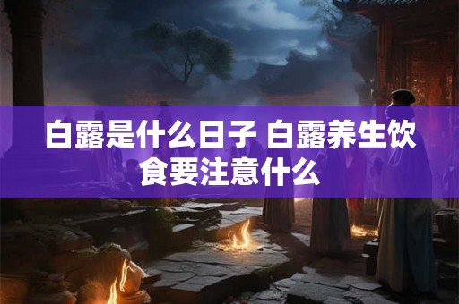 白露是什么日子 白露养生饮食要注意什么 白露是什么日子 白露养生饮食要注意什么