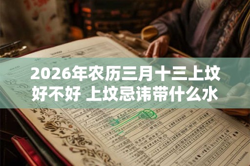 2026年农历三月十三上坟好不好 上坟忌讳带什么水果