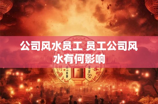 公司风水员工 员工公司风水有何影响