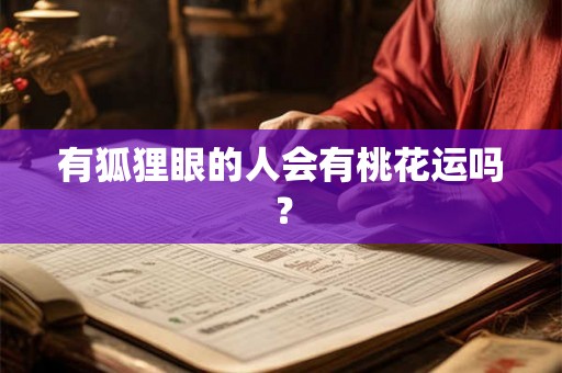 有狐狸眼的人会有桃花运吗? 有狐狸眼的人会有桃花运吗?