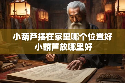 小葫芦摆在家里哪个位置好 小葫芦放哪里好 小葫芦摆在家里哪个位置好 小葫芦放哪里好