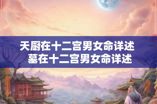 天厨在十二宫男女命详述 墓在十二宫男女命详述 天厨在十二宫男女命详述 墓在十二宫男女命详述