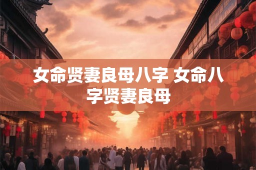 女命贤妻良母八字 女命八字贤妻良母