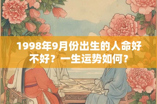 1998年9月份出生的人命好不好?一生运势如何? 1998年9月份出生的人命好不好?一生运势如何?