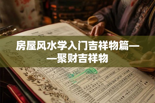 房屋风水学入门吉祥物篇——聚财吉祥物