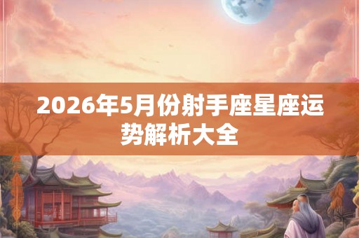 2026年5月份射手座星座运势解析大全
