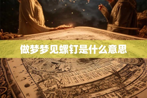 做梦梦见螺钉是什么意思