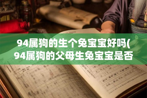 94属狗的生个兔宝宝好吗(94属狗的父母生兔宝宝是否合适？)