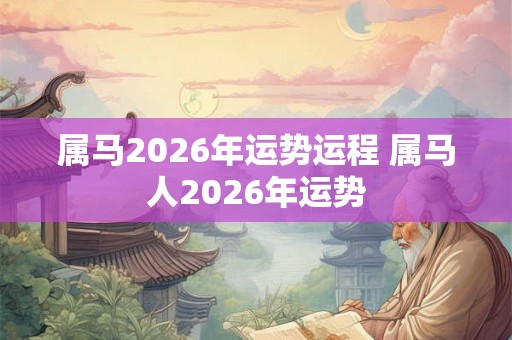 属马2026年运势运程 属马人2026年运势