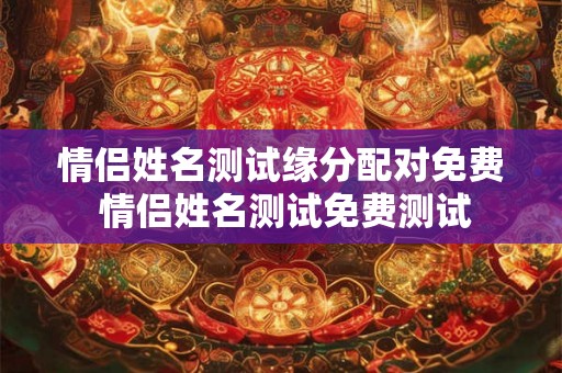 情侣姓名测试缘分配对免费 情侣姓名测试免费测试