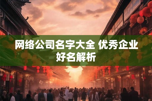 网络公司名字大全 优秀企业好名解析