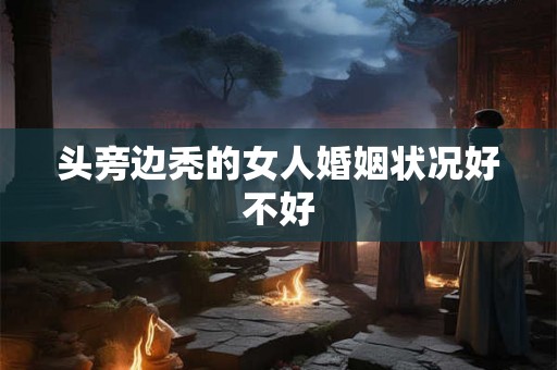 头旁边秃的女人婚姻状况好不好 头旁边秃的女人婚姻状况好不好