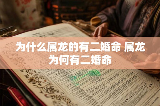 为什么属龙的有二婚命 属龙为何有二婚命