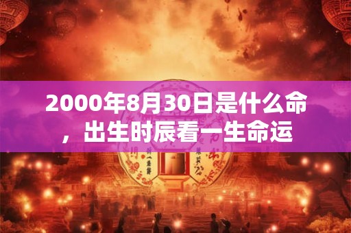 2000年8月30日是什么命，出生时辰看一生命运