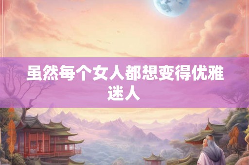 虽然每个女人都想变得优雅迷人