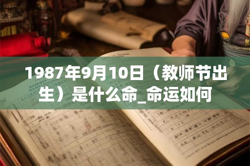1987年9月10日（教师节出生）是什么命_命运如何