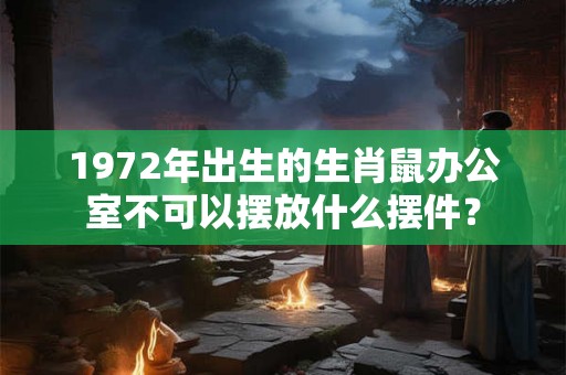 1972年出生的生肖鼠办公室不可以摆放什么摆件？