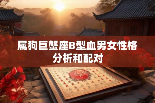 属狗巨蟹座B型血男女性格分析和配对