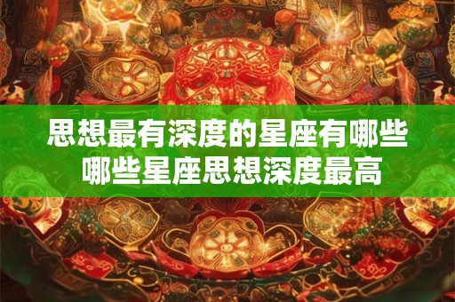 思想最有深度的星座有哪些 哪些星座思想深度最高