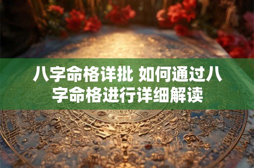 八字命格详批 如何通过八字命格进行详细解读