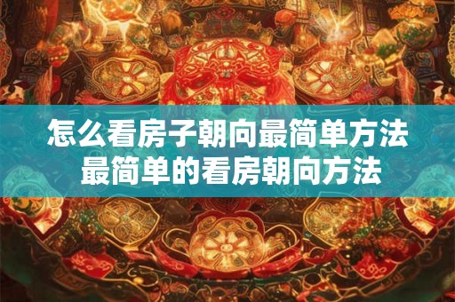 怎么看房子朝向最简单方法 最简单的看房朝向方法