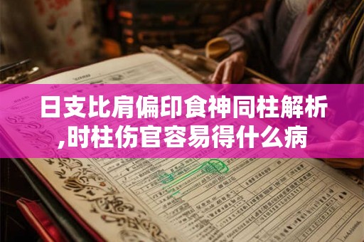 日支比肩偏印食神同柱解析,时柱伤官容易得什么病