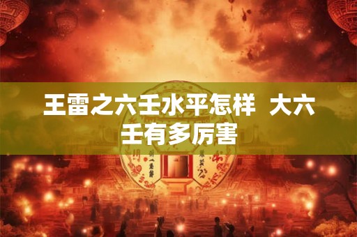 王雷之六壬水平怎样  大六壬有多厉害