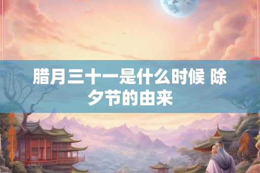 腊月三十一是什么时候 除夕节的由来