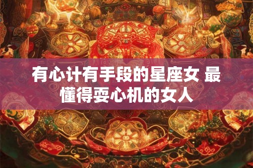 有心计有手段的星座女 最懂得耍心机的女人
