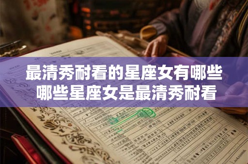最清秀耐看的星座女有哪些 哪些星座女是最清秀耐看的