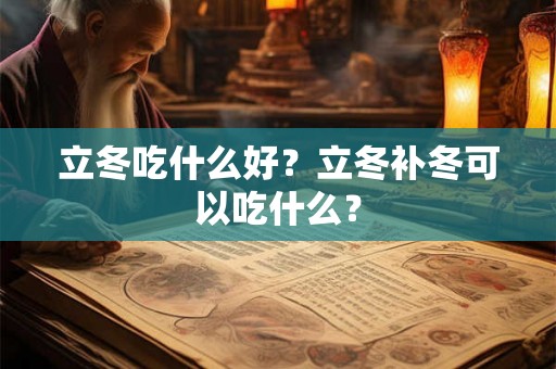 立冬吃什么好?立冬补冬可以吃什么? 立冬吃什么好?立冬补冬可以吃什么?